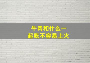 牛肉和什么一起吃不容易上火