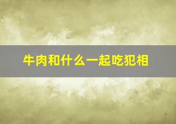 牛肉和什么一起吃犯相