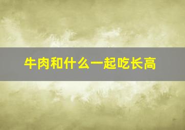 牛肉和什么一起吃长高