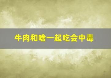 牛肉和啥一起吃会中毒