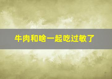 牛肉和啥一起吃过敏了