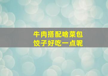 牛肉搭配啥菜包饺子好吃一点呢