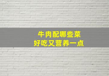 牛肉配哪些菜好吃又营养一点