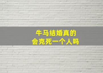 牛马结婚真的会克死一个人吗