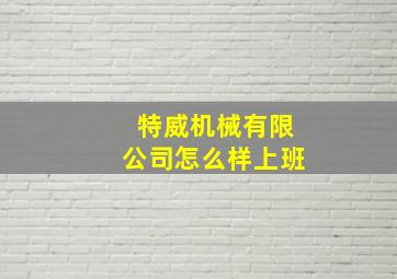 特威机械有限公司怎么样上班