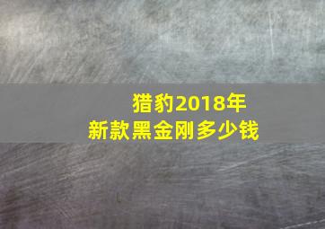 猎豹2018年新款黑金刚多少钱