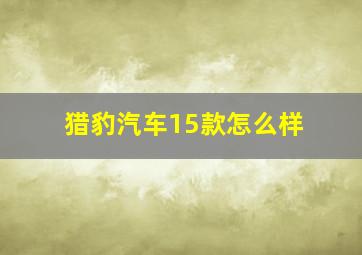 猎豹汽车15款怎么样