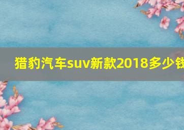 猎豹汽车suv新款2018多少钱