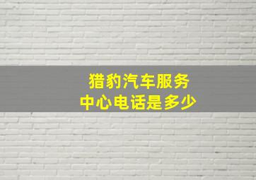 猎豹汽车服务中心电话是多少