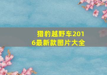 猎豹越野车2016最新款图片大全