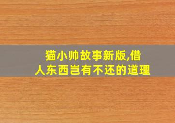 猫小帅故事新版,借人东西岂有不还的道理