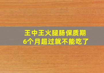 王中王火腿肠保质期6个月超过就不能吃了