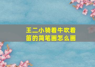 王二小骑着牛吹着笛的简笔画怎么画