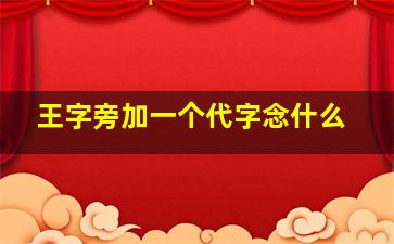 王字旁加一个代字念什么