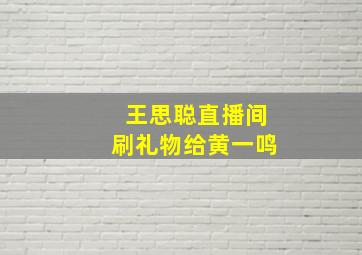 王思聪直播间刷礼物给黄一鸣