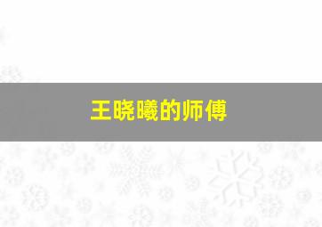 王晓曦的师傅