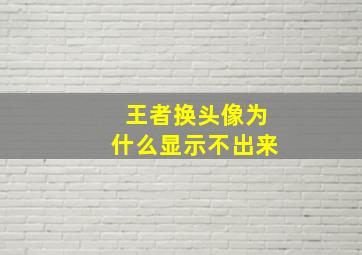 王者换头像为什么显示不出来