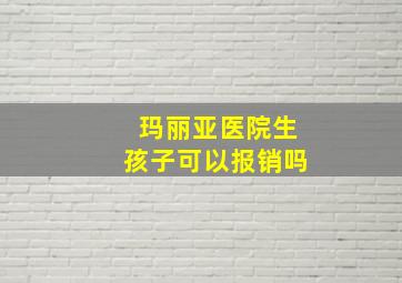 玛丽亚医院生孩子可以报销吗