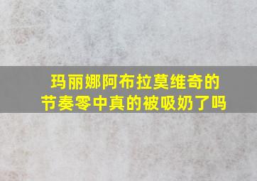 玛丽娜阿布拉莫维奇的节奏零中真的被吸奶了吗