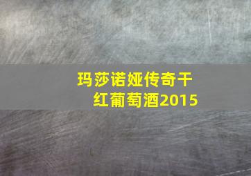 玛莎诺娅传奇干红葡萄酒2015