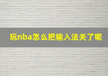 玩nba怎么把输入法关了呢