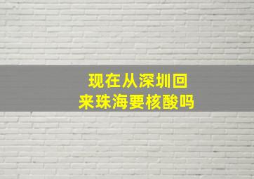 现在从深圳回来珠海要核酸吗