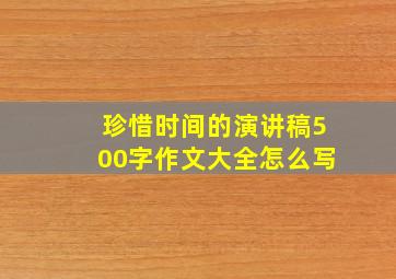 珍惜时间的演讲稿500字作文大全怎么写