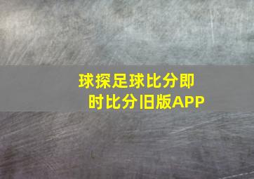 球探足球比分即时比分旧版APP