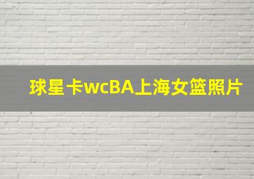 球星卡wcBA上海女篮照片