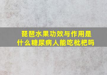 琵琶水果功效与作用是什么糖尿病人能吃枇杷吗