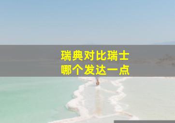 瑞典对比瑞士哪个发达一点