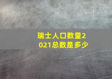 瑞士人口数量2021总数是多少