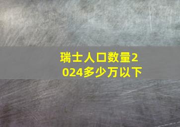 瑞士人口数量2024多少万以下