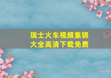 瑞士火车视频集锦大全高清下载免费