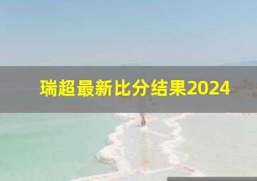 瑞超最新比分结果2024