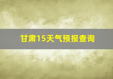 甘肃15天气预报查询