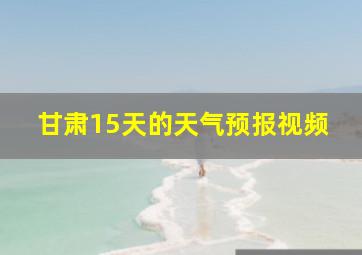 甘肃15天的天气预报视频