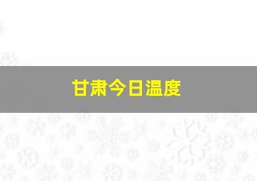 甘肃今日温度