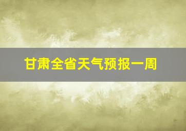 甘肃全省天气预报一周