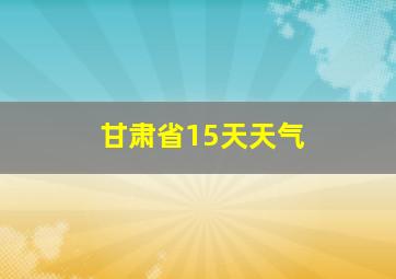 甘肃省15天天气