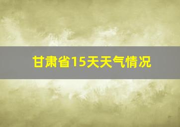 甘肃省15天天气情况