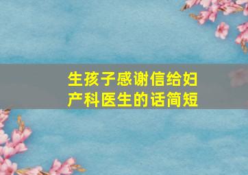 生孩子感谢信给妇产科医生的话简短