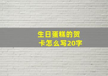 生日蛋糕的贺卡怎么写20字