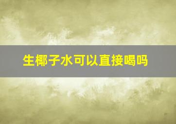 生椰子水可以直接喝吗