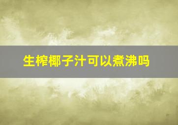 生榨椰子汁可以煮沸吗