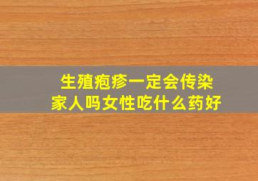 生殖疱疹一定会传染家人吗女性吃什么药好