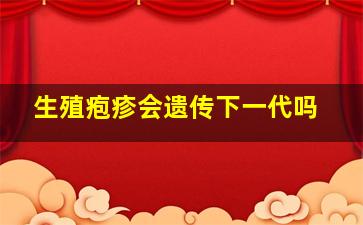 生殖疱疹会遗传下一代吗