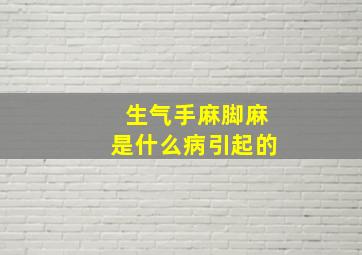 生气手麻脚麻是什么病引起的