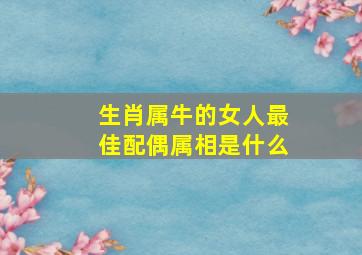 生肖属牛的女人最佳配偶属相是什么