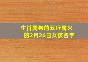 生肖属狗的五行属火的2月26日女孩名字